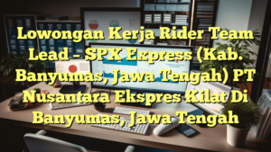 Lowongan Kerja Rider Team Lead – SPX Express (Kab.  Banyumas,  Jawa Tengah) PT Nusantara Ekspres Kilat Di Banyumas, Jawa Tengah